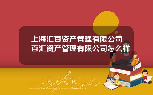 上海汇百资产管理有限公司百汇资产管理有限公司怎么样