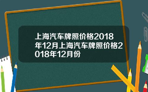 上海汽车牌照价格2018年12月上海汽车牌照价格2018年12月份