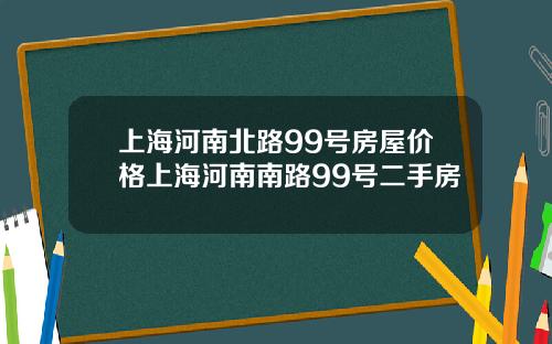 上海河南北路99号房屋价格上海河南南路99号二手房