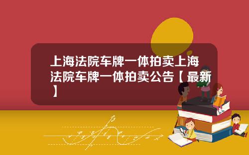 上海法院车牌一体拍卖上海法院车牌一体拍卖公告【最新】