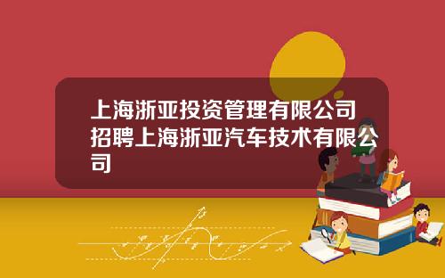 上海浙亚投资管理有限公司招聘上海浙亚汽车技术有限公司