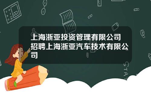 上海浙亚投资管理有限公司招聘上海浙亚汽车技术有限公司