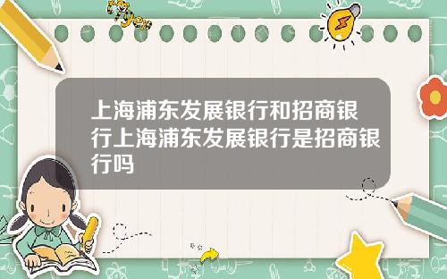 上海浦东发展银行和招商银行上海浦东发展银行是招商银行吗