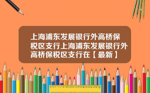 上海浦东发展银行外高桥保税区支行上海浦东发展银行外高桥保税区支行在【最新】