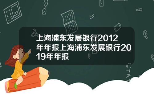 上海浦东发展银行2012年年报上海浦东发展银行2019年年报