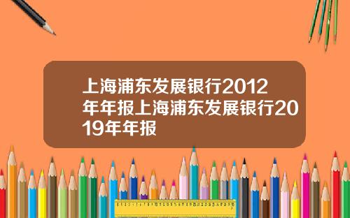 上海浦东发展银行2012年年报上海浦东发展银行2019年年报