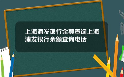 上海浦发银行余额查询上海浦发银行余额查询电话