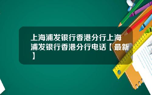 上海浦发银行香港分行上海浦发银行香港分行电话【最新】