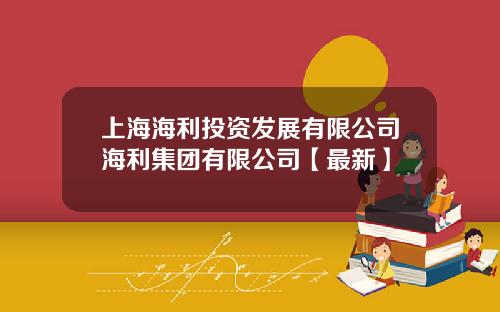 上海海利投资发展有限公司海利集团有限公司【最新】