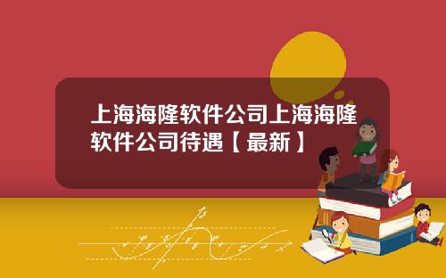 上海海隆软件公司上海海隆软件公司待遇【最新】