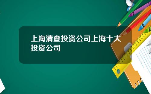 上海清查投资公司上海十大投资公司