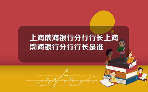 上海渤海银行分行行长上海渤海银行分行行长是谁