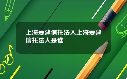 上海爱建信托法人上海爱建信托法人是谁