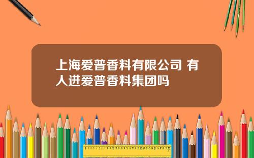上海爱普香料有限公司 有人进爱普香料集团吗