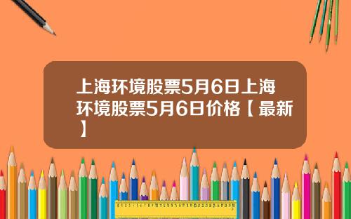 上海环境股票5月6日上海环境股票5月6日价格【最新】