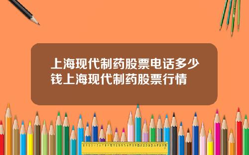 上海现代制药股票电话多少钱上海现代制药股票行情
