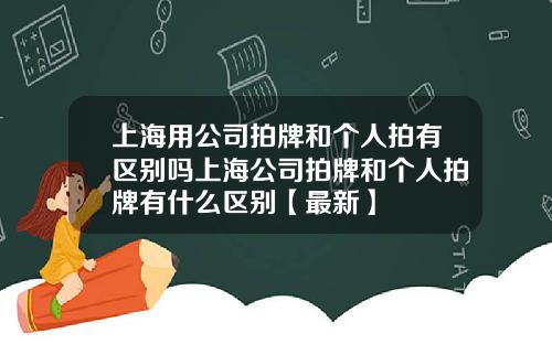 上海用公司拍牌和个人拍有区别吗上海公司拍牌和个人拍牌有什么区别【最新】