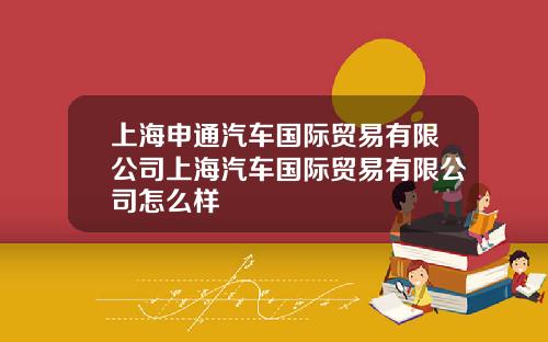 上海申通汽车国际贸易有限公司上海汽车国际贸易有限公司怎么样