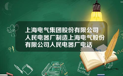 上海电气集团股份有限公司人民电器厂制造上海电气股份有限公司人民电器厂电话