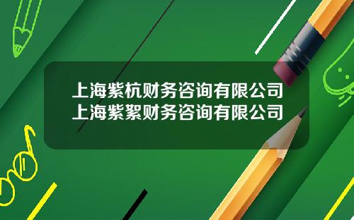 上海紫杭财务咨询有限公司上海紫絮财务咨询有限公司