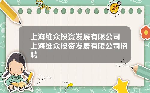 上海维众投资发展有限公司上海维众投资发展有限公司招聘