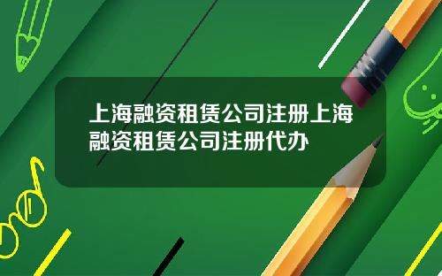 上海融资租赁公司注册上海融资租赁公司注册代办