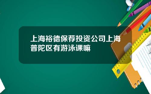 上海裕德保荐投资公司上海普陀区有游泳课嘛
