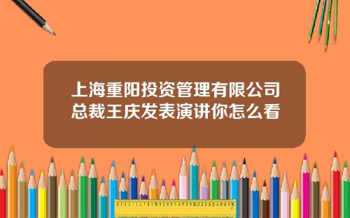 上海重阳投资管理有限公司总裁王庆发表演讲你怎么看