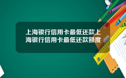 上海银行信用卡最低还款上海银行信用卡最低还款额度