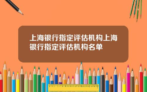 上海银行指定评估机构上海银行指定评估机构名单