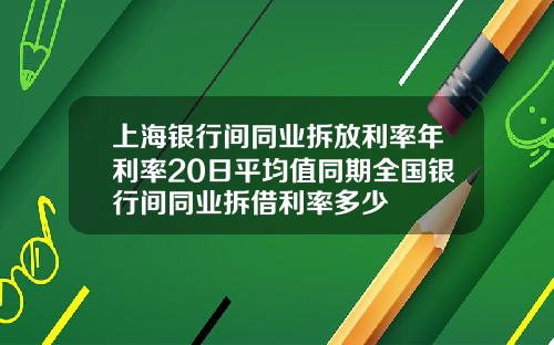 上海银行间同业拆放利率年利率20日平均值同期全国银行间同业拆借利率多少