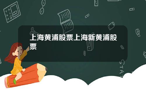 上海黄浦股票上海新黄浦股票