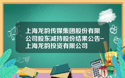 上海龙韵传媒集团股份有限公司股东减持股份结果公告-上海龙韵投资有限公司