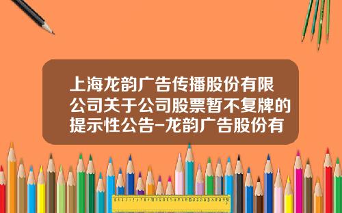 上海龙韵广告传播股份有限公司关于公司股票暂不复牌的提示性公告-龙韵广告股份有限公司