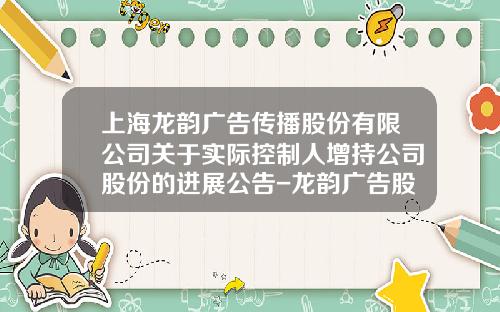 上海龙韵广告传播股份有限公司关于实际控制人增持公司股份的进展公告-龙韵广告股份有限公司