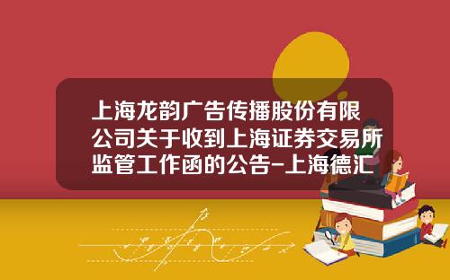 上海龙韵广告传播股份有限公司关于收到上海证券交易所监管工作函的公告-上海德汇置业投资有限公司