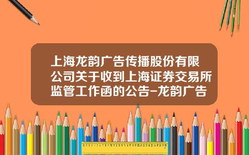 上海龙韵广告传播股份有限公司关于收到上海证券交易所监管工作函的公告-龙韵广告传播股份有限公司