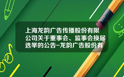 上海龙韵广告传播股份有限公司关于董事会、监事会换届选举的公告-龙韵广告股份有限公司