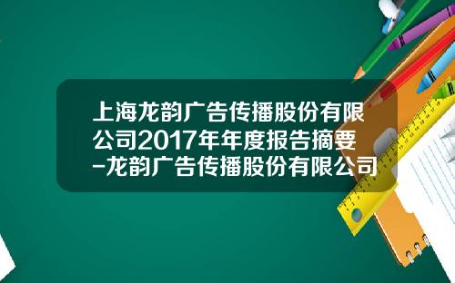 上海龙韵广告传播股份有限公司2017年年度报告摘要-龙韵广告传播股份有限公司