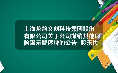 上海龙韵文创科技集团股份有限公司关于公司撤销其他风险警示暨停牌的公告-股东代付公司房租