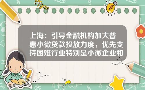 上海：引导金融机构加大普惠小微贷款投放力度，优先支持困难行业特别是小微企业和民营企业-z20基金