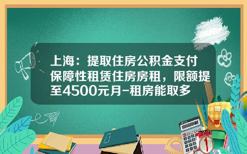上海：提取住房公积金支付保障性租赁住房房租，限额提至4500元月-租房能取多少公积金贷款
