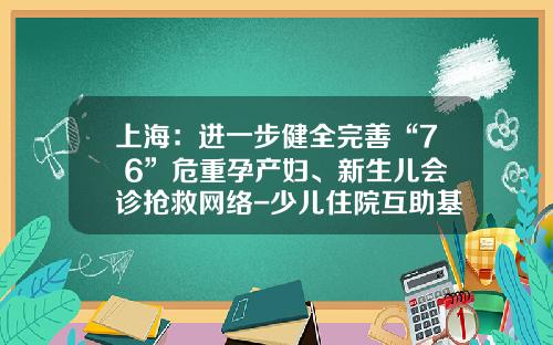 上海：进一步健全完善“7+6”危重孕产妇、新生儿会诊抢救网络-少儿住院互助基金