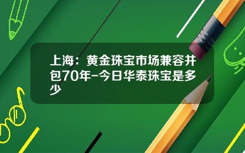 上海：黄金珠宝市场兼容并包70年-今日华泰珠宝是多少