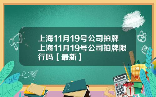 上海11月19号公司拍牌上海11月19号公司拍牌限行吗【最新】