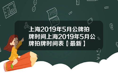 上海2019年5月公牌拍牌时间上海2019年5月公牌拍牌时间表【最新】