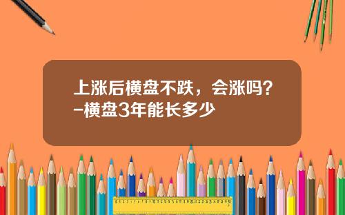 上涨后横盘不跌，会涨吗？-横盘3年能长多少