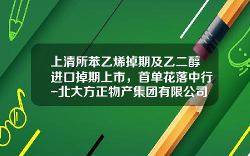 上清所苯乙烯掉期及乙二醇进口掉期上市，首单花落中行-北大方正物产集团有限公司怎么样
