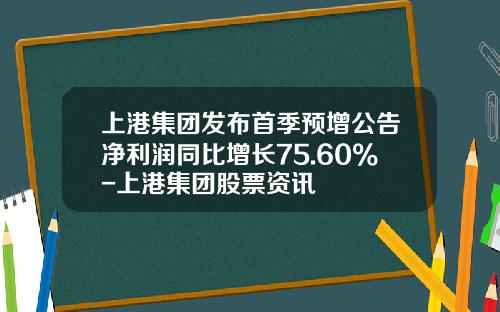 上港集团发布首季预增公告净利润同比增长75.60%-上港集团股票资讯
