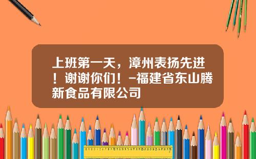 上班第一天，漳州表扬先进！谢谢你们！-福建省东山腾新食品有限公司